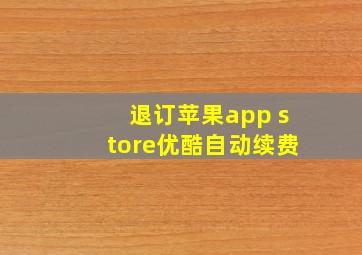 退订苹果app store优酷自动续费